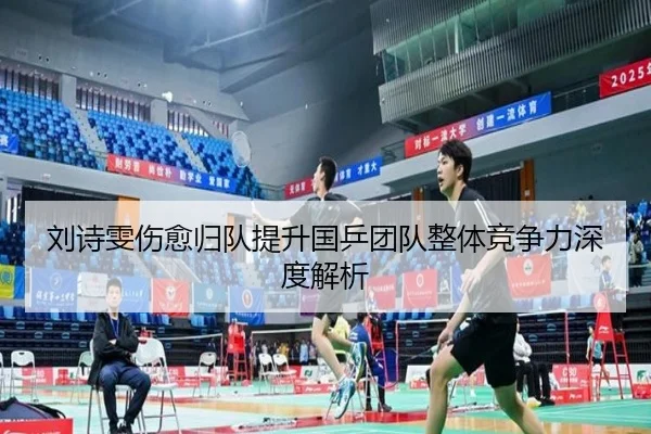 刘诗雯伤愈归队提升国乒团队整体竞争力深度解析（JIUZHOU SPORTS）